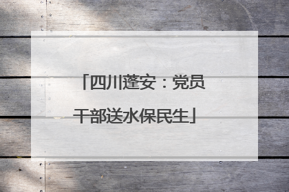 四川蓬安：党员干部送水保民生
