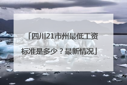 四川21市州最低工资标准是多少？最新情况