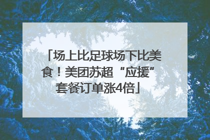 场上比足球场下比美食！美团苏超“应援”套餐订单涨4倍