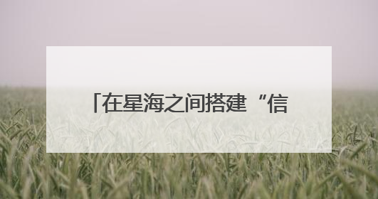 在星海之间搭建“信息通道”中国电科网络通信研究院为天问二号探测器提供支持