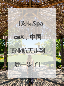 对标SpaceX，中国商业航天走到哪一步了