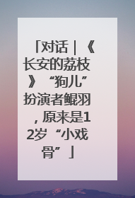 对话｜《长安的荔枝》“狗儿”扮演者鲲羽，原来是12岁“小戏骨”
