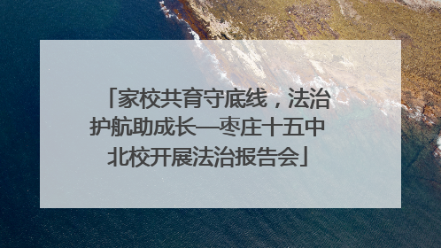 家校共育守底线，法治护航助成长—枣庄十五中北校开展法治报告会