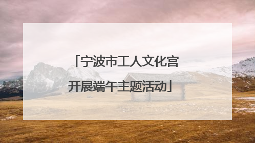 宁波市工人文化宫开展端午主题活动