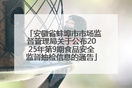 安徽省蚌埠市市场监督管理局关于公布2025年第9期食品安全监督抽检信息的通告
