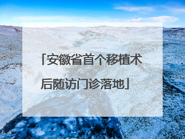 安徽省首个移植术后随访门诊落地