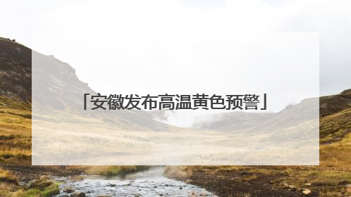 安徽发布高温黄色预警