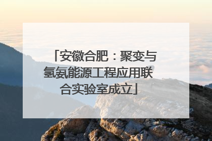 安徽合肥：聚变与氢氨能源工程应用联合实验室成立