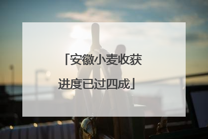 安徽小麦收获进度已过四成