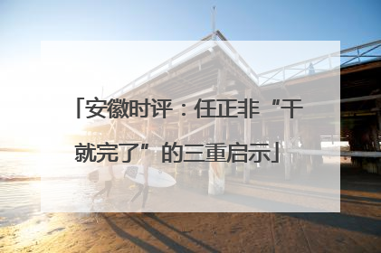 安徽时评：任正非“干就完了”的三重启示