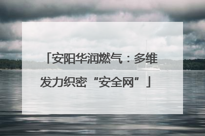 安阳华润燃气：多维发力织密“安全网”