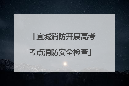 宜城消防开展高考考点消防安全检查