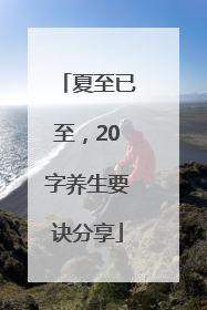 夏至已至，20字养生要诀分享