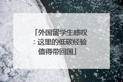 外国留学生感叹：这里的低碳经验值得带回国
