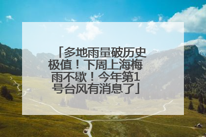多地雨量破历史极值！下周上海梅雨不歇！今年第1号台风有消息了