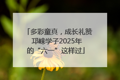 多彩童真，成长礼赞 邛崃学子2025年的“六一”这样过