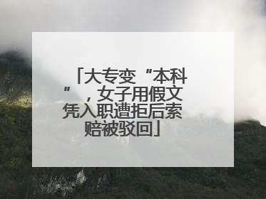 大专变“本科”，女子用假文凭入职遭拒后索赔被驳回