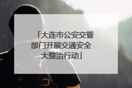 大连市公安交管部门开展交通安全大整治行动