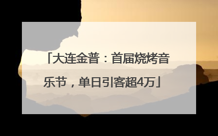 大连金普：首届烧烤音乐节，单日引客超4万