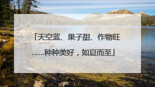 天空蓝、果子甜、作物旺……种种美好，如夏而至