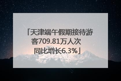 天津端午假期接待游客709.81万人次 同比增长6.3%
