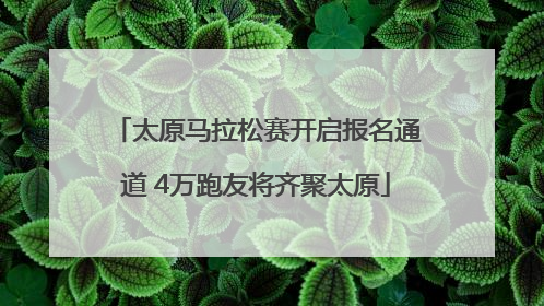 太原马拉松赛开启报名通道 4万跑友将齐聚太原