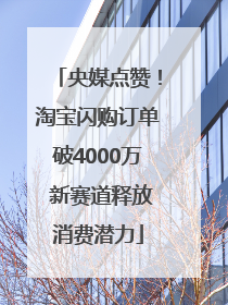 央媒点赞！淘宝闪购订单破4000万 新赛道释放消费潜力