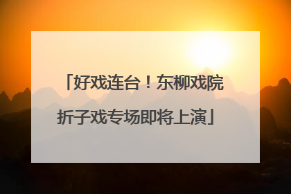 好戏连台！东柳戏院折子戏专场即将上演