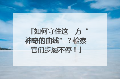 如何守住这一方“神奇的曲线”？检察官们步履不停！