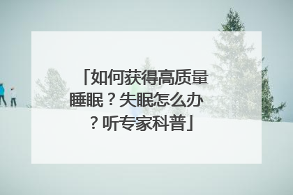 如何获得高质量睡眠？失眠怎么办？听专家科普