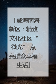 威海南海新区：精致文化社区“微光” 点亮群众幸福生活