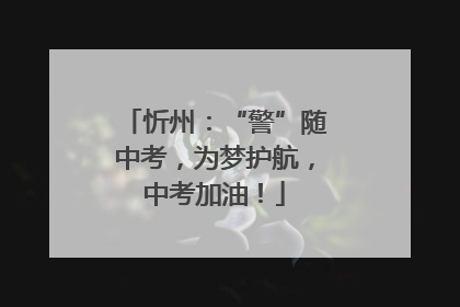 忻州：“警”随中考，为梦护航，中考加油！