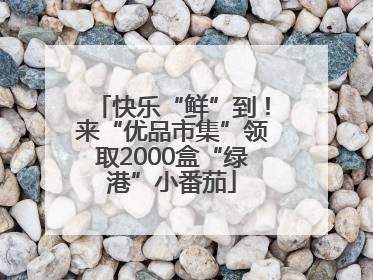 快乐“鲜”到！来“优品市集”领取2000盒“绿港”小番茄