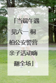 当端午遇见六一 桐柏公安警营亲子活动嗨翻全场