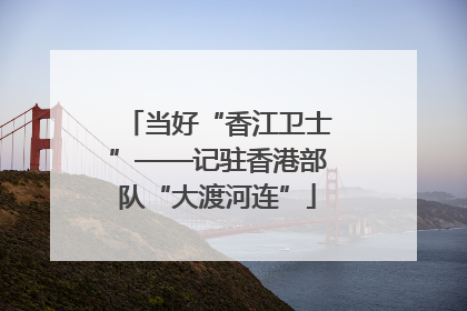 当好“香江卫士”——记驻香港部队“大渡河连”