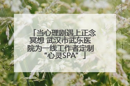 当心理剧遇上正念冥想 武汉市武东医院为一线工作者定制“心灵SPA”