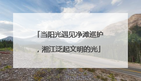 当阳光遇见净滩巡护，湘江泛起文明的光