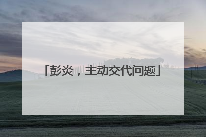 彭炎，主动交代问题