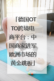 德国OTTO跨境电商平台：中国商家进军欧洲市场的黄金跳板