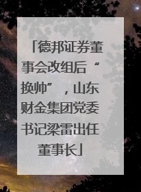 德邦证券董事会改组后“换帅”，山东财金集团党委书记梁雷出任董事长