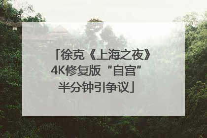 徐克《上海之夜》4K修复版“自宫”半分钟引争议