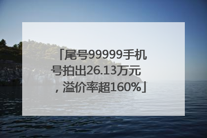 尾号99999手机号拍出26.13万元，溢价率超160%