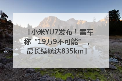 小米YU7发布！雷军称“19万9不可能”，最长续航达835km