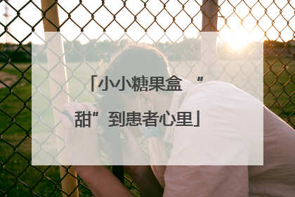 小小糖果盒 “甜”到患者心里