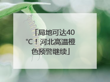 局地可达40℃！河北高温橙色预警继续