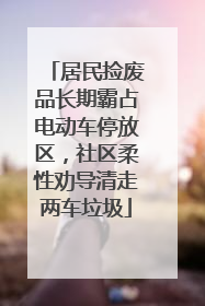 居民捡废品长期霸占电动车停放区，社区柔性劝导清走两车垃圾