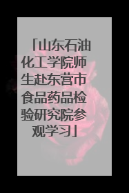 山东石油化工学院师生赴东营市食品药品检验研究院参观学习
