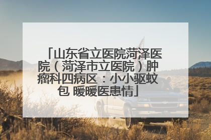 山东省立医院菏泽医院（菏泽市立医院）肿瘤科四病区：小小驱蚊包 暖暖医患情