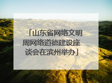 山东省网络文明周网络道德建设座谈会在滨州举办