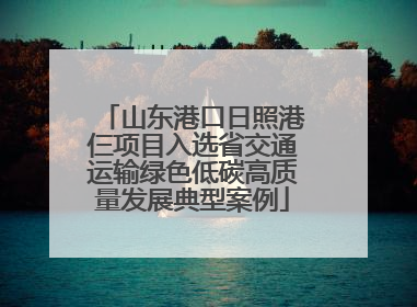 山东港口日照港仨项目入选省交通运输绿色低碳高质量发展典型案例